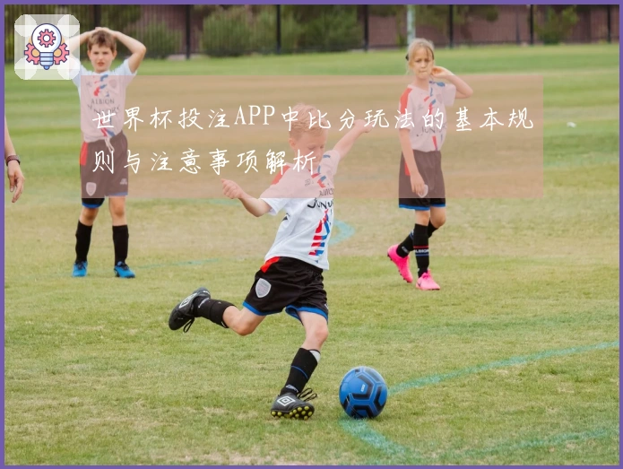 世界杯投注APP中比分玩法的基本规则与注意事项解析