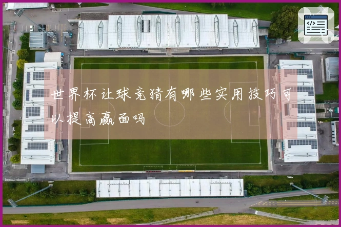 世界杯让球竞猜有哪些实用技巧可以提高赢面吗