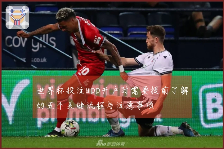 世界杯投注app开户时需要提前了解的五个关键流程与注意事项